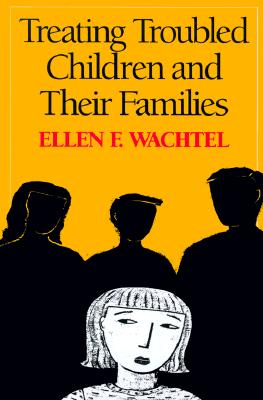 Treating Troubled Children and Their Families - Wachtel, Ellen F, PhD, Jd