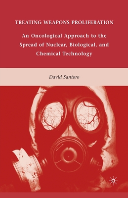 Treating Weapons Proliferation: An Oncological Approach to the Spread of Nuclear, Biological, and Chemical Technology - Santoro, D