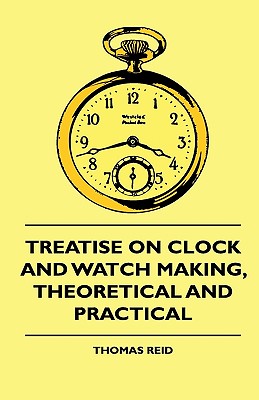 Treatise On Clock And Watch Making, Theoretical And Practical - Reid, Thomas