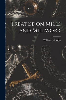 Treatise on Mills and Millwork - Fairbairn, William