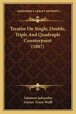 Treatise on Single, Double, Triple and Quadruple Counterpoint (1887) - Jadassohn, Salomon, and Wolff, Gustav Tyson (Translated by)