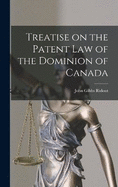 Treatise on the Patent law of the Dominion of Canada