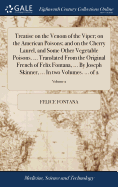 Treatise on the Venom of the Viper; on the American Poisons; and on the Cherry Laurel, and Some Other Vegetable Poisons. ... Translated From the Original French of Felix Fontana, ... By Joseph Skinner, ... In two Volumes. ... of 2; Volume 2