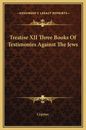 Treatise XII Three Books of Testimonies Against the Jews