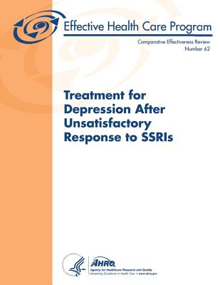 Treatment for Depression After Unsatisfactory Response to SSRIs: Comparative Effectiveness Review Number 62 - And Quality, Agency for Healthcare Resea, and Human Services, U S Department of Heal