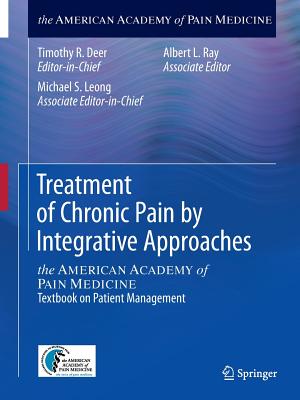 Treatment of Chronic Pain by Integrative Approaches: the AMERICAN ACADEMY of PAIN MEDICINE Textbook on Patient Management - Deer, Timothy R. (Editor), and Leong, Michael S. (Editor), and Ray, Albert L. (Editor)