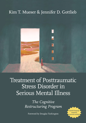 Treatment of Posttraumatic Stress Disorder in Serious Mental Illness: The Cognitive Restructuring Program - Mueser, Kim T, Dr., and Gottlieb, Jennifer D