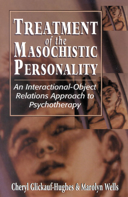 Treatment of the Masochistic Personality: An Interactional-Object Relations Approach to Psychotherapy - Glickauf-Hughes, Cheryl, and Wells, Marolyn