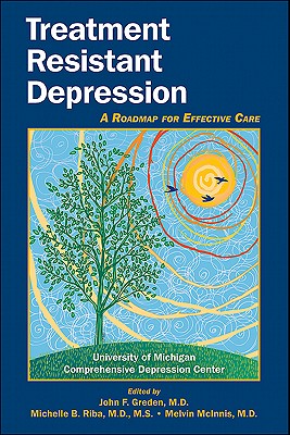 Treatment Resistant Depression: A Roadmap for Effective Care - Greden, John F, Dr., M.D. (Editor), and Riba, Michelle B (Editor), and McInnis, Melvin G (Editor)