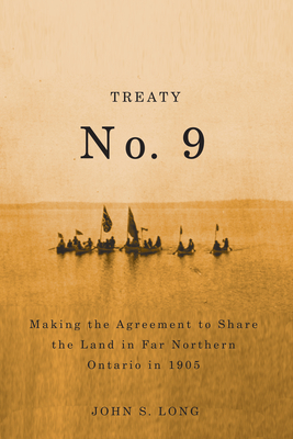 Treaty No. 9: Making the Agreement to Share the Land in Far Northern Ontario in 1905 Volume 12 - Long, John