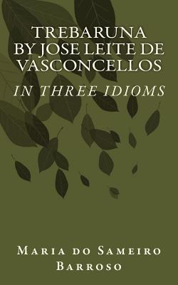 Trebaruna by Jose Leite de Vasconcellos: In Three Idioms - Barroso, Maria Do Sameiro, and De Vasconcellos, Jose Leite