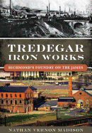 Tredegar Iron Works:: Richmond's Foundry on the James