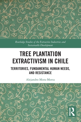Tree Plantation Extractivism in Chile: Territories, Fundamental Human Needs, and Resistance - Mora-Motta, Alejandro