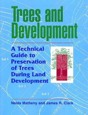 Trees and Development: A Technical Guide to Preservation of Trees During Land Development - Matheny, Nelda