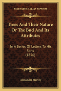 Trees and Their Nature or the Bud and Its Attributes: In a Series of Letters to His Sons (1856)