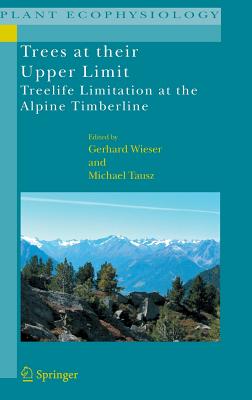 Trees at Their Upper Limit: Treelife Limitation at the Alpine Timberline - Wieser, Gerhard (Editor), and Tausz, Michael (Editor)