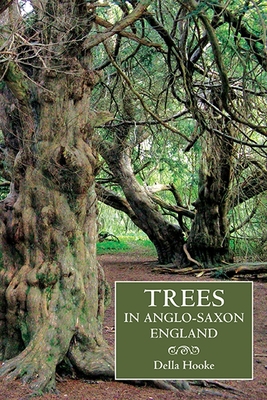 Trees in Anglo-Saxon England: Literature, Lore and Landscape - Hooke, Della