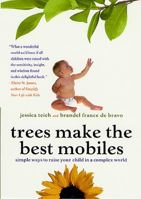 Trees Make the Best Mobiles: Simple Ways to Raise Your Child in a Complex World - Teich, Jessica, and France de Bravo, Brandel