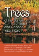 Trees of the Eastern and Central United States and Canada: The Identification, Habits, Distribution Woodlore and Uses of Conifers and Hardwoods, Both Native and Escapes, Illustrated with Over 600 Photographs