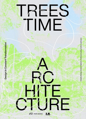 Trees, Time, Architecture!: Design in Constant Transformation - Badnjar Gojnic, Andjelka (Editor), and Pujkilovic, Kristina (Editor), and Ludwig, Ferdinand (Editor)