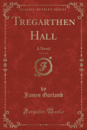 Tregarthen Hall, Vol. 1 of 3: A Novel (Classic Reprint)