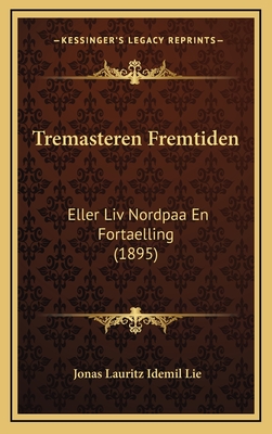 Tremasteren Fremtiden: Eller LIV Nordpaa En Fortaelling (1895) - Lie, Jonas Lauritz Idemil