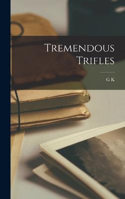 Tremendous Trifles - Chesterton, G K 1874-1936