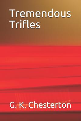 Tremendous Trifles - Chesterton, G K