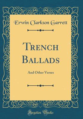 Trench Ballads: And Other Verses (Classic Reprint) - Garrett, Erwin Clarkson