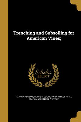 Trenching and Subsoiling for American Vines; - DuBois, Raymond, and Rutherglen, Victoria Viticultural Stati (Creator), and Wilkinson, W Percy (Creator)