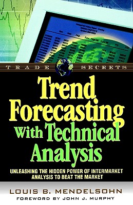 Trend Forecasting with Technical Analysis: Unleashing the Hidden Power of Intermarket Analysis to Beat the Market - Mendelsohn, Louis