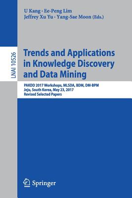 Trends and Applications in Knowledge Discovery and Data Mining: Pakdd 2017 Workshops, Mlsda, Bdm, DM-BPM Jeju, South Korea, May 23, 2017, Revised Selected Papers - Kang, U (Editor), and Lim, Ee-Peng (Editor), and Yu, Jeffrey Xu (Editor)
