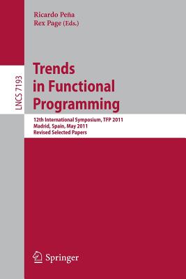 Trends in Functional Programming: 12th International Symposium, TFP 2011, Madrid, Spain, May 16-18, 2011, Revised Selected Papers - Pea, Ricardo (Editor), and Page, Rex (Editor)