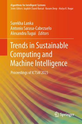 Trends in Sustainable Computing and Machine Intelligence: Proceedings of ICTSM 2023 - Lanka, Surekha (Editor), and Sarasa-Cabezuelo, Antonio (Editor), and Tugui, Alexandru (Editor)