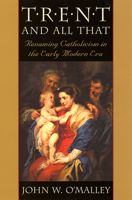 Trent and All That: Renaming Catholicism in the Early Modern Era - O'Malley, John W