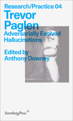 Trevor Paglen: Adversarially Evolved Hallucinations - Paglen, Trevor, and Downey, Anthony (Editor)