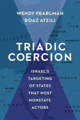 Triadic Coercion: Israel's Targeting of States That Host Nonstate Actors - Pearlman, Wendy, and Atzili, Boaz