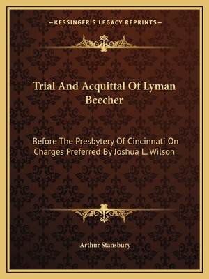 Trial And Acquittal Of Lyman Beecher: Before The Presbytery Of Cincinnati On Charges Preferred By Joshua L. Wilson - Stansbury, Arthur