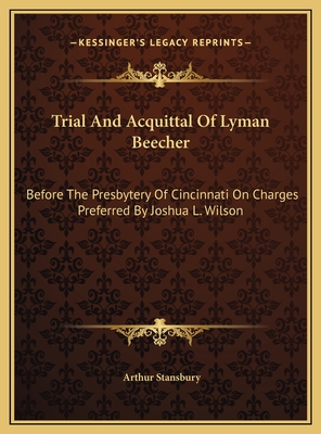 Trial and Acquittal of Lyman Beecher: Before the Presbytery of Cincinnati on Charges Preferred by Joshua L. Wilson - Stansbury, Arthur