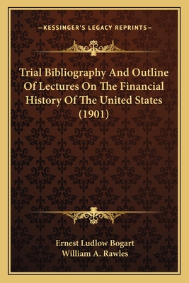 Trial Bibliography and Outline of Lectures on the Financial History of the United States (1901) - Bogart, Ernest Ludlow, and Rawles, William A