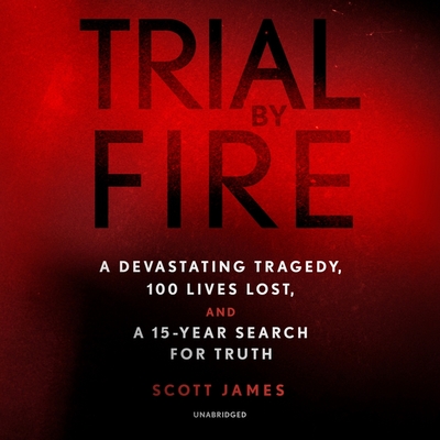 Trial by Fire: A Devastating Tragedy, 100 Lives Lost, and a 15-Year Search for Truth - James, Scott, and Spencer, Justin (Read by)