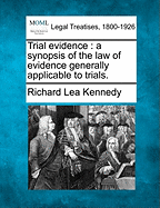Trial Evidence: A Synopsis of the Law of Evidence Generally Applicable to Trials.