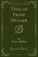 Trial of Franz Muller (Classic Reprint)