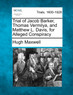 Trial of Jacob Barker, Thomas Vermilya, and Matthew L. Davis, for Alleged Conspiracy