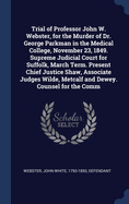 Trial of Professor John W. Webster, for the Murder of Dr. George Parkman in the Medical College, November 23, 1849. Supreme Judicial Court for Suffolk, March Term. Present Chief Justice Shaw, Associate Judges Wilde, Metcalf and Dewey. Counsel for the Comm