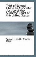 Trial of Samuel Chase: an Associate Justice of the Supreme Court of the United States, Impeached by the House of Representatives, for High Crimes and Misdemeanors, Before the Senate of the United States