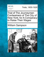 Trial of the Journeymen Cordwainers of the City of New-York for a Conspiracy to Raise Their Wages: With the Arguments of Counsel at Full Length on a Motion to Quash the Indictment, the Verdict of the Jury, and the Sentence of the Court