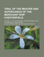 Trial of the Master and Supercargo of the Merchant Ship Chesterfield: Charged ... With Treasonable Correspondence With the Enemies of Great Britain