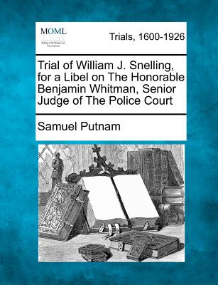 Trial of William J. Snelling, for a Libel on the Honorable Benjamin Whitman, Senior Judge of the Police Court - Putnam, Samuel