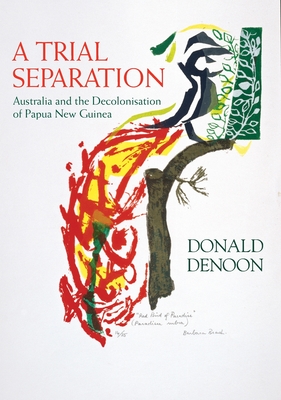Trial Separation: Australia and the Decolonisation of Papua New Guinea - Denoon, Donald